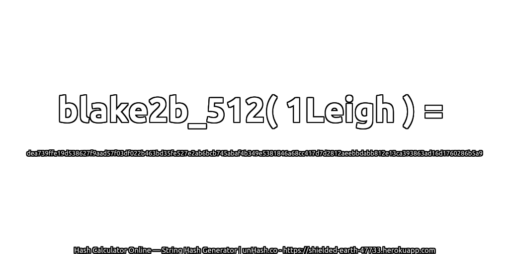 blake2b_512( 1Leigh ) = dea739ffe19d538627f9aad57f03df022b463bd35fe527e2ab6bcb745abaf4b349e5381846a68cc417d7d2812aeebbdabb812e13ca393863ad16d1760286b5a9 | unHash.co