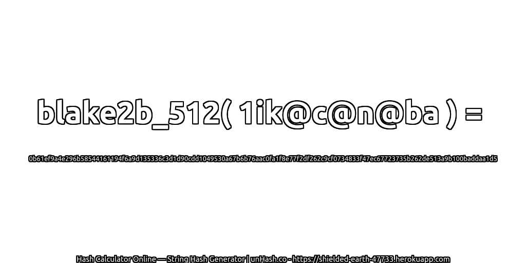 blake2b_512( 1ik@c@n@ba ) = 0b61ef9a4e296b58544161194f6a9d135336c3d1d90cdd1049530a67b6b76aac0fa1f8e77f2df262c9cf0734833f47ec67723735b262de513a9b100baddaa1d5 | unHash.co