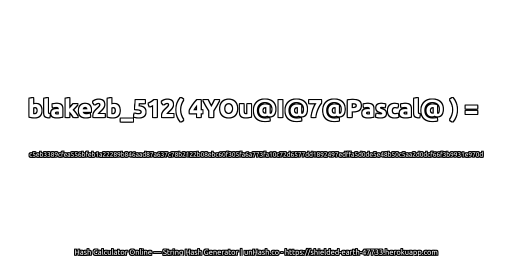 blake2b_512( 4YOu@I@7@Pascal@ ) = c5eb3389cfea556bfeb1a22289b846aad87a637c78b2122b08ebc60f305fa6a773fa10c72d6577dd1892497edffa5d0de5e48b50c5aa2d0dcf66f3b9931e970d | unHash.co