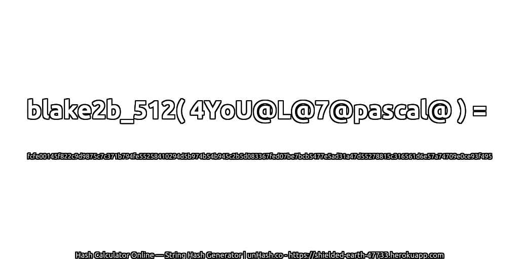 blake2b_512( 4YoU@L@7@pascal@ ) = fcfe00145f822c9d9875c7c371b794fe55258410294d5b974b54b945c2b5d083367fed07be7bcb5477e5ad31a47d55278815c316561d6e57a74709e0ce93f495 | unHash.co