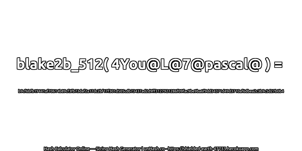 blake2b_512( 4You@L@7@pascal@ ) = b9cf6bfb19441af70614b89cf3fb73daf2a17dc2bf17f301d505cdb73437ad2d9ff3127921286f09fac9be9ba6f9dd34371d49d3710af6dbea2c3b9c5d27b0b4 | unHash.co