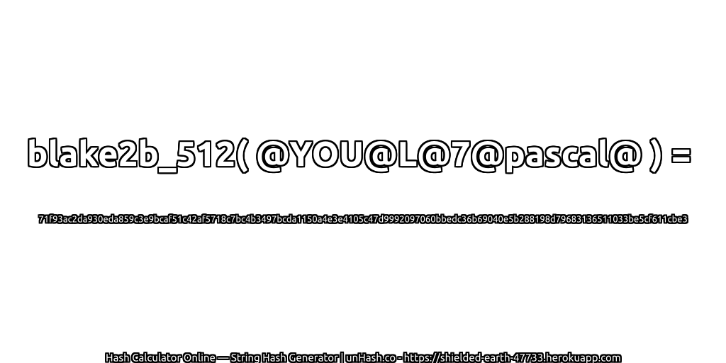 blake2b_512( @YOU@L@7@pascal@ ) = 71f93ac2da930eda859c3e9bcaf51c42af5718c7bc4b3497bcda1150a4e3e4105c47d9992097060bbedc36b69040e5b288198d79683136511033be5cf611cbe3 | unHash.co