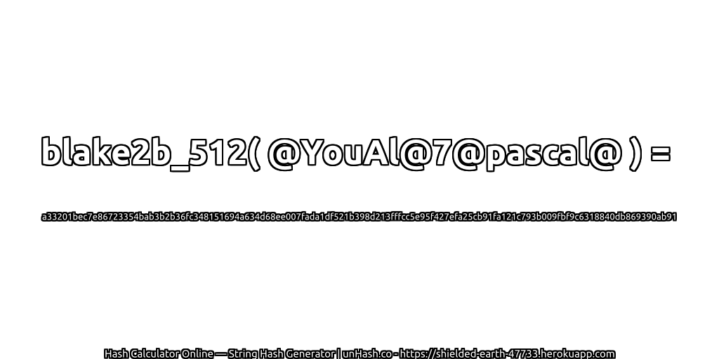 blake2b_512( @YouAl@7@pascal@ ) = a33201bec7e86723354bab3b2b36fc348151694a634d68ee007fada1df521b398d213fffcc5e95f427efa25cb91fa121c793b009fbf9c6318840db869390ab91 | unHash.co