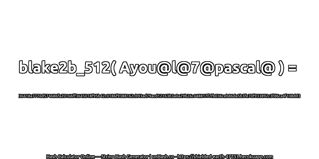 blake2b_512( Ayou@l@7@pascal@ ) = 36418a7776d574686fa20166ff3645018f95b42c0186f9388162cb93ad79acd12163b3a0a29b26c448817f7fb036ceb86da5b3fe70f933892c3fd6ca4f108dd3 | unHash.co