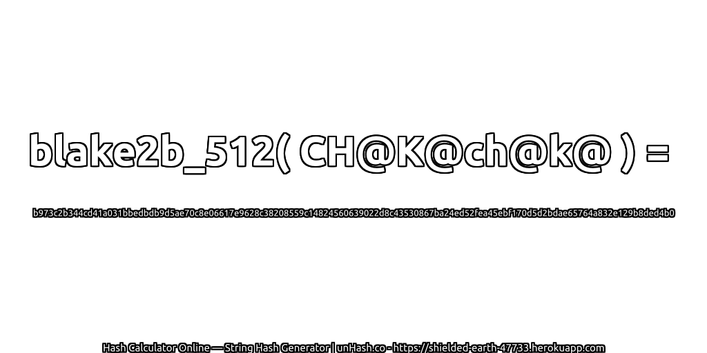 blake2b_512( CH@K@ch@k@ ) = b973c2b344cd41a031bbedbdb9d5ae70c8e06617e9628c38208559c14824560639022d8c43530867ba24ed52fea45ebf170d5d2bdae65764a832e129b8ded4b0 | unHash.co