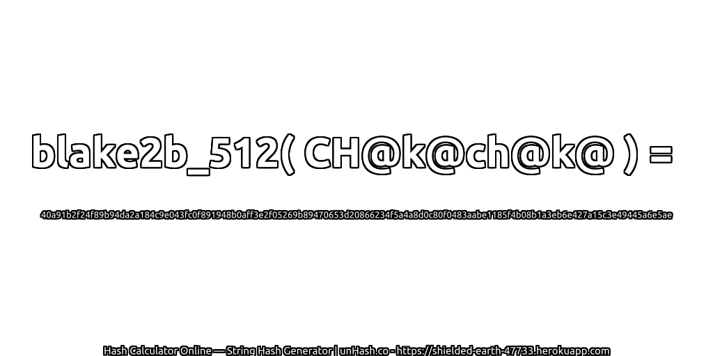 blake2b_512( CH@k@ch@k@ ) = 40a91b2f24f89b94da2a184c9e043fc0f891948b0aff3e2f05269b89470653d20866234f5a4a8d0c80f0483aabe1185f4b08b1a3eb6e427a15c3e49445a6e5ae | unHash.co