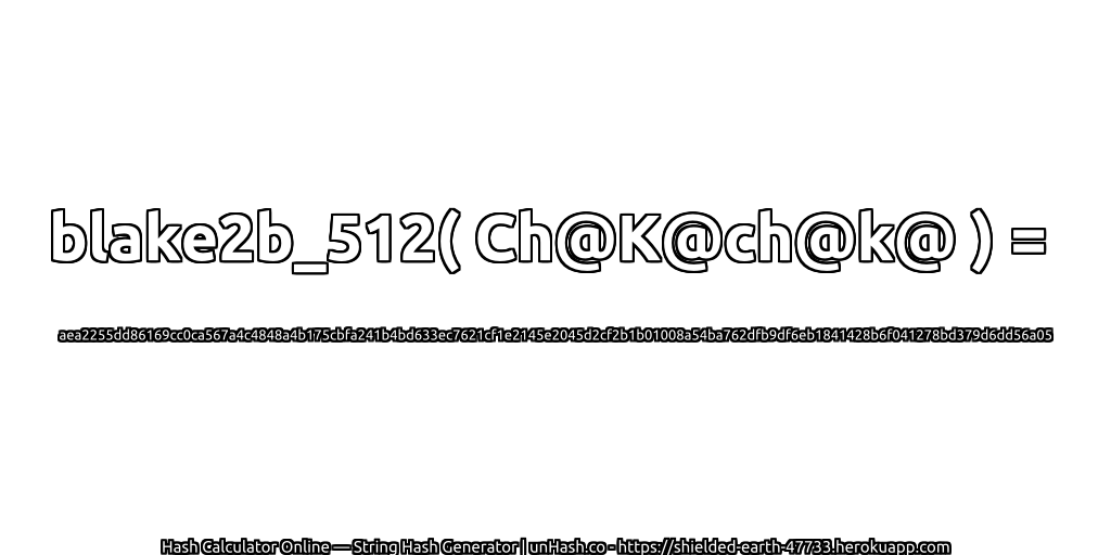 blake2b_512( Ch@K@ch@k@ ) = aea2255dd86169cc0ca567a4c4848a4b175cbfa241b4bd633ec7621cf1e2145e2045d2cf2b1b01008a54ba762dfb9df6eb1841428b6f041278bd379d6dd56a05 | unHash.co