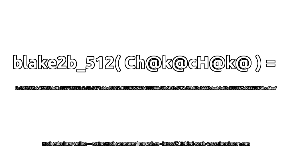 blake2b_512( Ch@k@cH@k@ ) = 3c6fd2f031dc472f93da9fa35277f7379e2c59c9471ebbeb0112df05043526614353044c38b5b1bd795b2fdd62a3444bdeab1a82e7038025dd4423074bcd4aaf | unHash.co