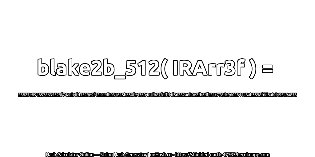 blake2b_512( IRArr3f ) = 23827e8948578635529f74aeb4fd3529e9f42acedb031615b650fe43604c1fb87feffd4f56282a6b0e2fb6dfc21c778dc960284443ab3598fdd8abd45549a873 | unHash.co