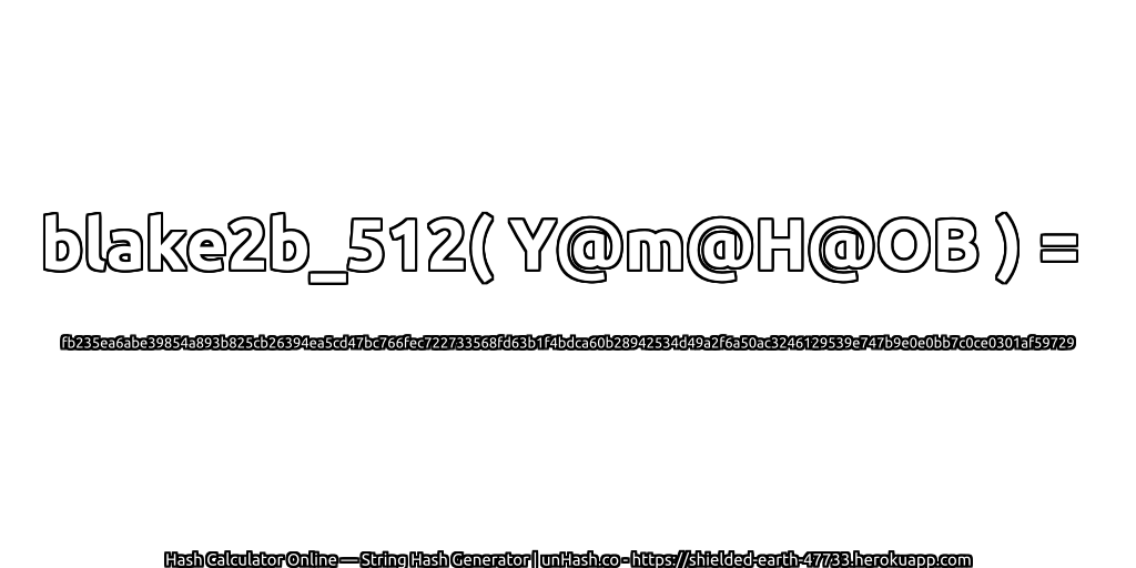 blake2b_512( Y@m@H@OB ) = fb235ea6abe39854a893b825cb26394ea5cd47bc766fec722733568fd63b1f4bdca60b28942534d49a2f6a50ac3246129539e747b9e0e0bb7c0ce0301af59729 | unHash.co
