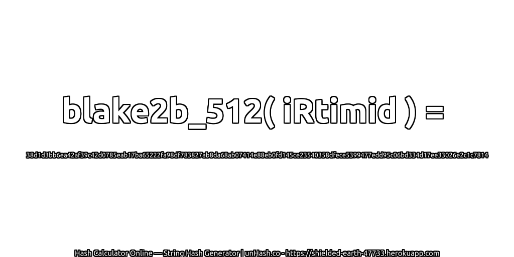 blake2b_512( iRtimid ) = 38d1d3bb6ea42af39c42d0785eab17ba65222fa98df783827ab8da68ab07414e88eb0fd145ce23540358dfece5399477edd95c06bd334d17ee33026e2c1c7814 | unHash.co