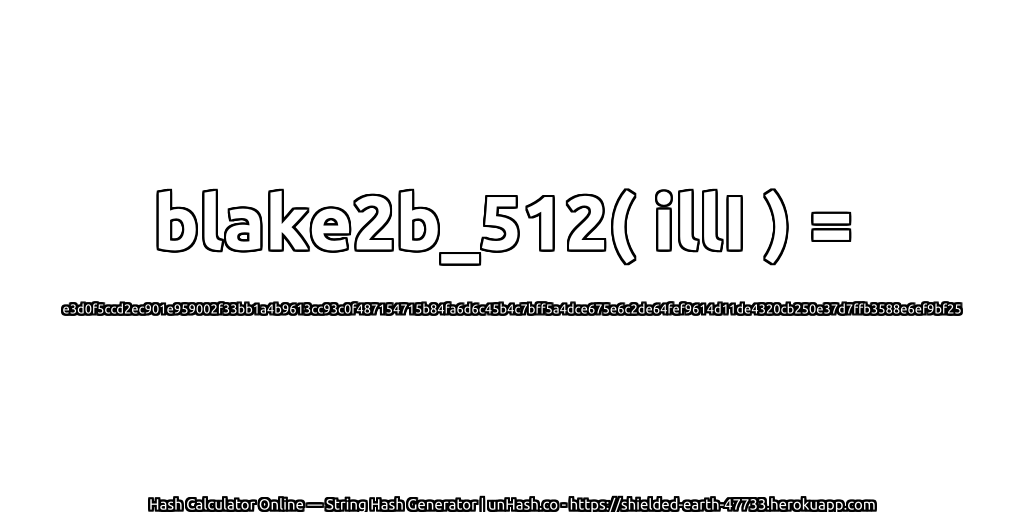 blake2b_512( illI ) = e3d0f5ccd2ec901e959002f33bb1a4b9613cc93c0f487154715b84fa6d6c45b4c7bff5a4dce675e6c2de64fef9614d11de4320cb250e37d7ffb3588e6ef9bf25 | unHash.co