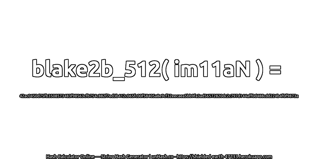 blake2b_512( im11aN ) = 42ac0450d75fb3508573483f98563cfb754c882f7ed3b412c065fc00f58405a8e9cf32eecaea5bb9fa3ad56572820dc2c797d144aff0d488cdd224b4f0f9873a | unHash.co
