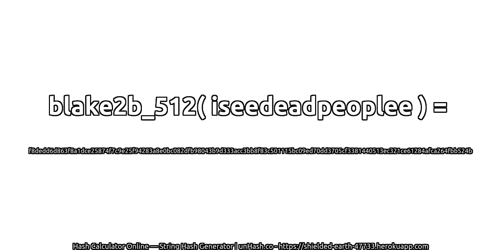 blake2b_512( iseedeadpeoplee ) = f8dedd6d863f8a1dce25874f7c9e25f94283a8e0bc082dfb98043b9d333acc3bb8f83c501115bc09ed70dd3705cf3381440513ec321ce61284afca264fbb524b | unHash.co