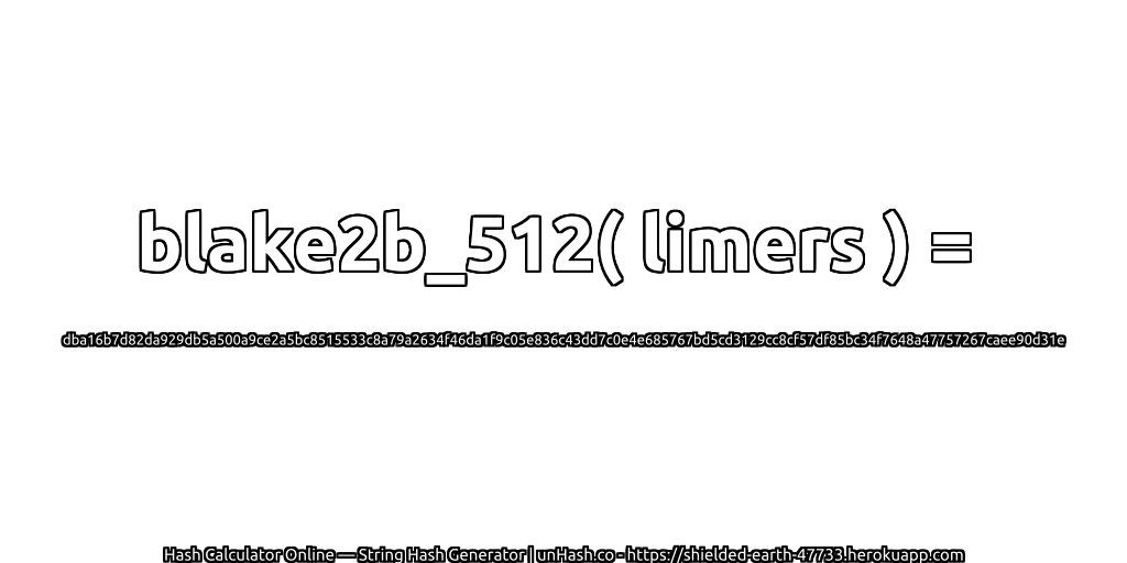 blake2b_512( limers ) = dba16b7d82da929db5a500a9ce2a5bc8515533c8a79a2634f46da1f9c05e836c43dd7c0e4e685767bd5cd3129cc8cf57df85bc34f7648a47757267caee90d31e | unHash.co