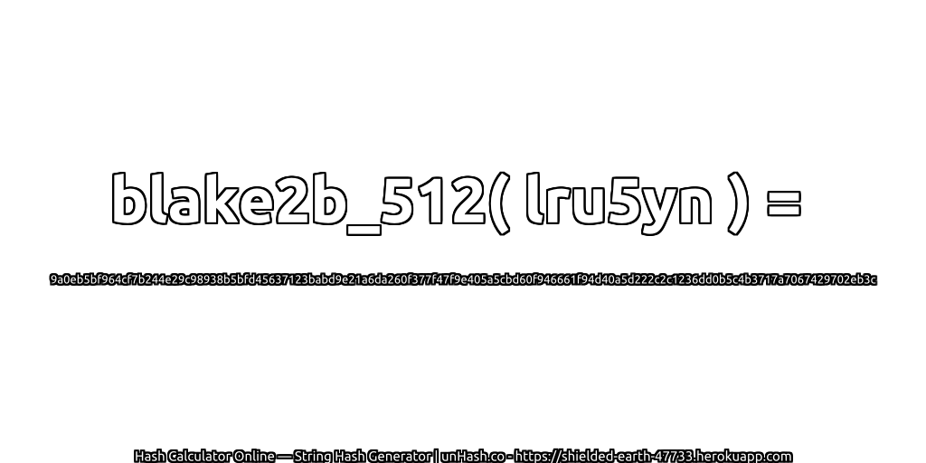 blake2b_512( lru5yn ) = 9a0eb5bf964cf7b244e29c98938b5bfd45637123babd9e21a6da260f377f47f9e405a5cbd60f946661f94d40a5d222c2c1236dd0b5c4b3717a7067429702eb3c | unHash.co