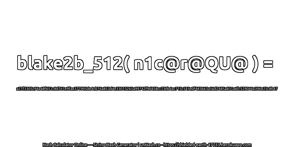blake2b_512( n1c@r@QU@ ) = a27f3305c94a48f651c8d761e9fae377905de4cb76a853d4e33013265a99742f9d458cc730b4ac715c543e0f483663a56d2485a831a6fc529044a396e25c8b47 | unHash.co