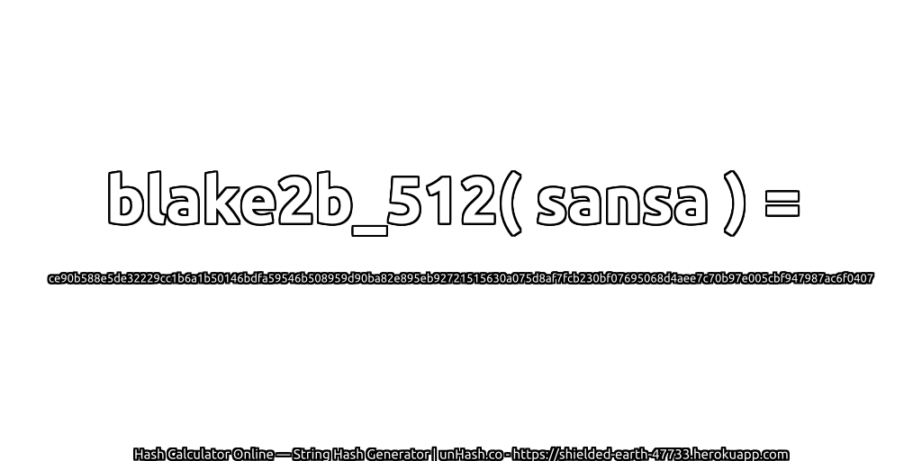 blake2b_512( sansa ) = ce90b588e5de32229cc1b6a1b50146bdfa59546b508959d90ba82e895eb92721515630a075d8af7fcb230bf07695068d4aee7c70b97e005cbf947987ac6f0407 | unHash.co