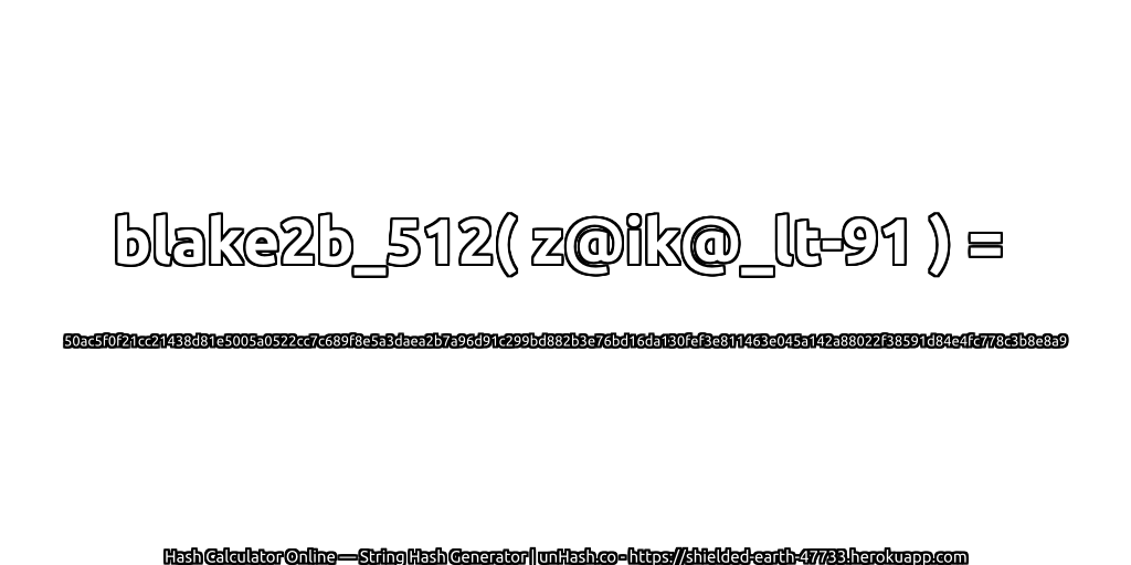 blake2b_512( z@ik@_lt-91 ) = 50ac5f0f21cc21438d81e5005a0522cc7c689f8e5a3daea2b7a96d91c299bd882b3e76bd16da130fef3e811463e045a142a88022f38591d84e4fc778c3b8e8a9 | unHash.co