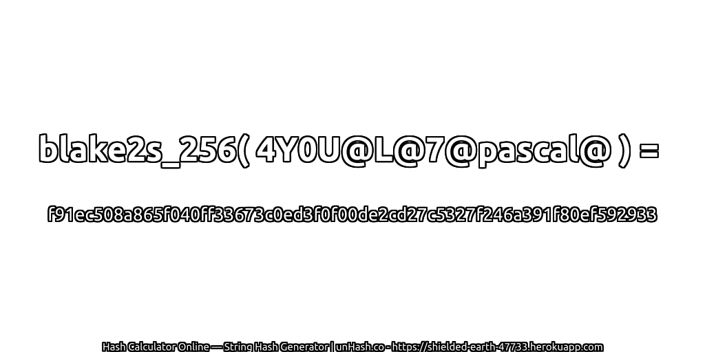 blake2s_256( 4Y0U@L@7@pascal@ ) = f91ec508a865f040ff33673c0ed3f0f00de2cd27c5327f246a391f80ef592933 | unHash.co