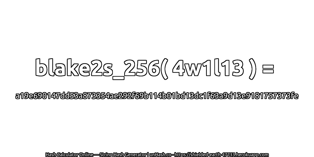 blake2s_256( 4w1l13 ) = a19e690147dd53a873354ae292f69b114b01bd13dc1f63a9d13e9181757373fe | unHash.co