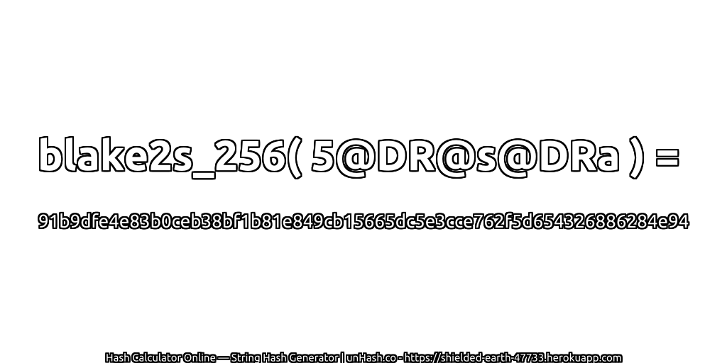blake2s_256( 5@DR@s@DRa ) = 91b9dfe4e83b0ceb38bf1b81e849cb15665dc5e3cce762f5d654326886284e94 | unHash.co