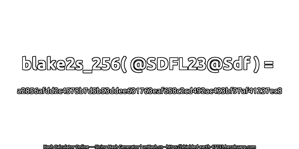 blake2s_256( @SDFL23@Sdf ) = a2856afdd2c4578b7d5b53ddee631763eaf658c2cd492ac433bf97af41237ec8 | unHash.co