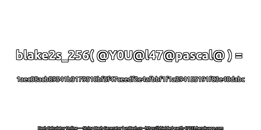 blake2s_256( @Y0U@l47@pascal@ ) = 1aec08acb89541b3179510bf5f47ceedf2e4afbbf1f1a394155191f83e40dabc | unHash.co
