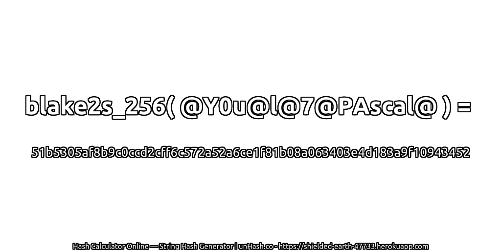 blake2s_256( @Y0u@l@7@PAscal@ ) = 51b5305af8b9c0ccd2cff6c572a52a6ce1f81b08a063403e4d183a9f10943452 | unHash.co