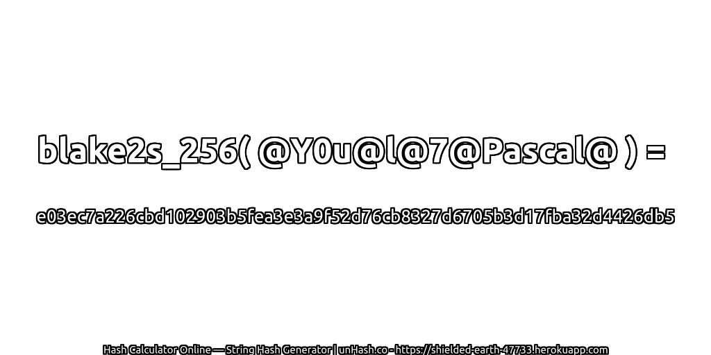 blake2s_256( @Y0u@l@7@Pascal@ ) = e03ec7a226cbd102903b5fea3e3a9f52d76cb8327d6705b3d17fba32d4426db5 | unHash.co