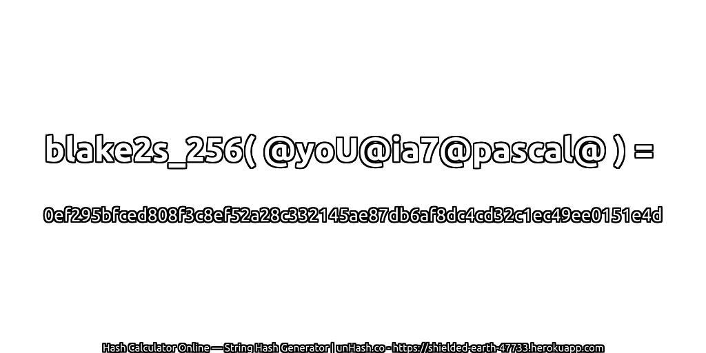 blake2s_256( @yoU@ia7@pascal@ ) = 0ef295bfced808f3c8ef52a28c332145ae87db6af8dc4cd32c1ec49ee0151e4d | unHash.co