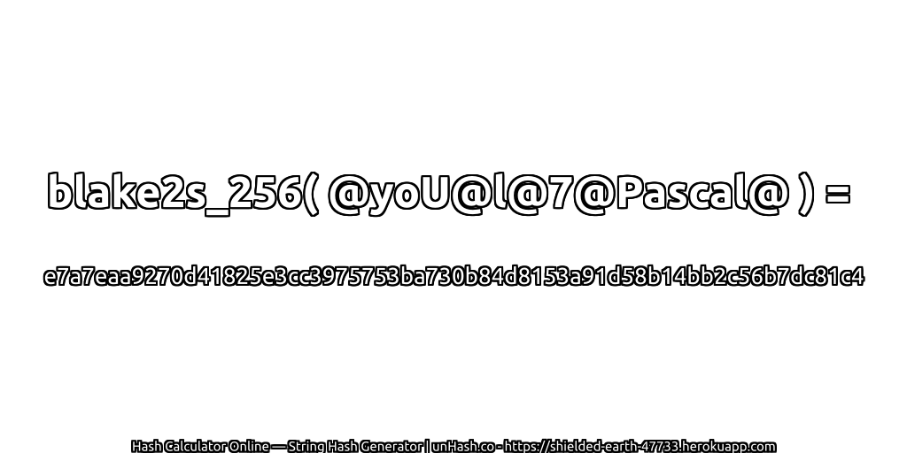 blake2s_256( @yoU@l@7@Pascal@ ) = e7a7eaa9270d41825e3cc3975753ba730b84d8153a91d58b14bb2c56b7dc81c4 | unHash.co