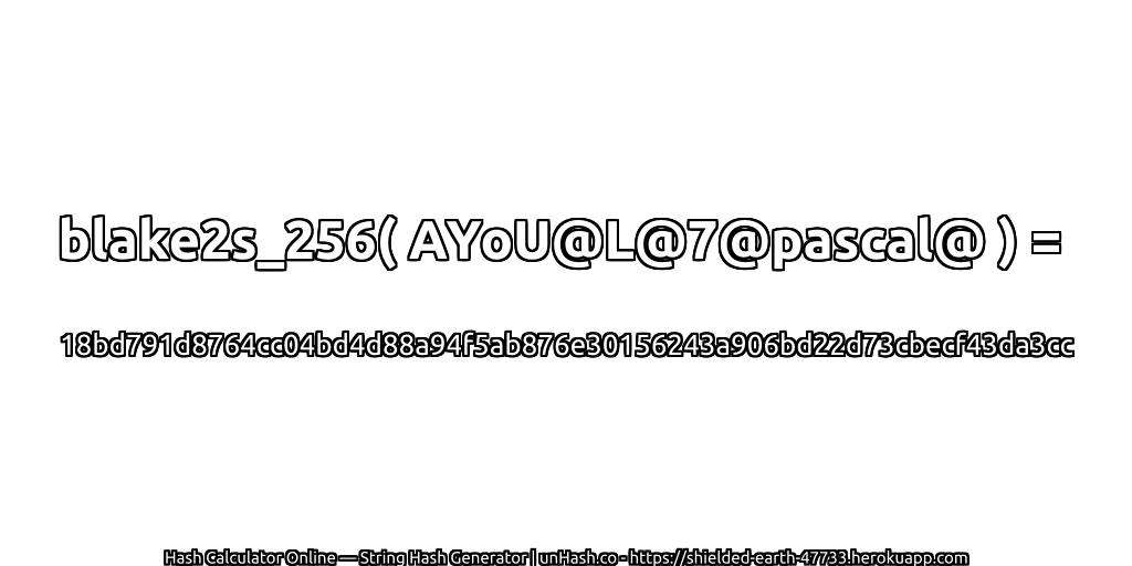 blake2s_256( AYoU@L@7@pascal@ ) = 18bd791d8764cc04bd4d88a94f5ab876e30156243a906bd22d73cbecf43da3cc | unHash.co
