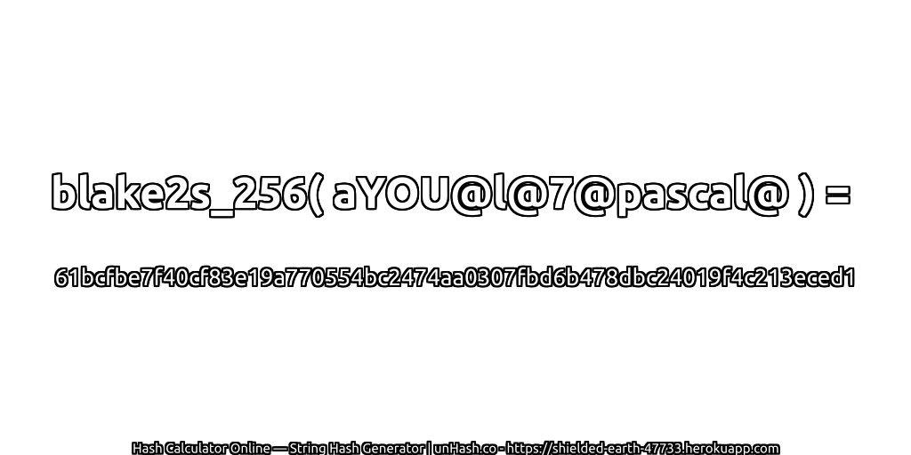 blake2s_256( aYOU@l@7@pascal@ ) = 61bcfbe7f40cf83e19a770554bc2474aa0307fbd6b478dbc24019f4c213eced1 | unHash.co