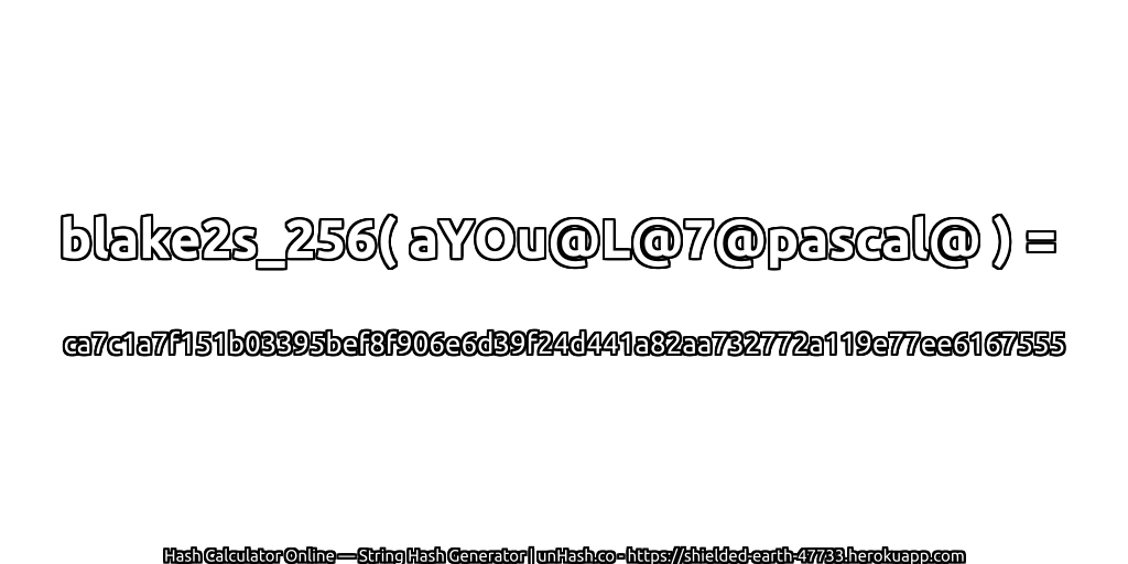 blake2s_256( aYOu@L@7@pascal@ ) = ca7c1a7f151b03395bef8f906e6d39f24d441a82aa732772a119e77ee6167555 | unHash.co