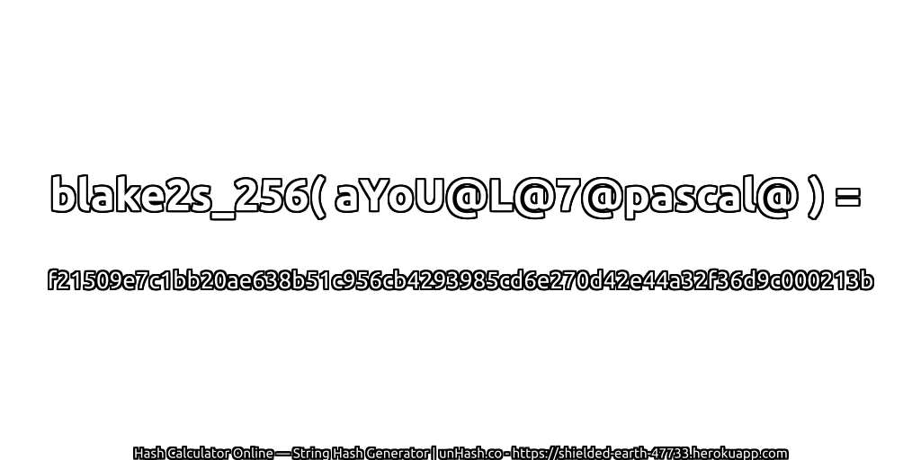 blake2s_256( aYoU@L@7@pascal@ ) = f21509e7c1bb20ae638b51c956cb4293985cd6e270d42e44a32f36d9c000213b | unHash.co