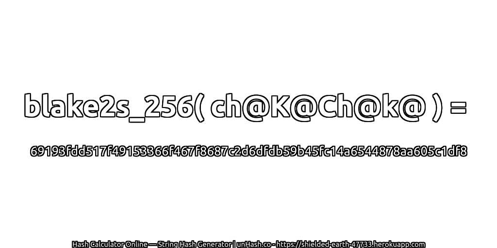 blake2s_256( ch@K@Ch@k@ ) = 69193fdd517f49153366f467f8687c2d6dfdb59b45fc14a6544878aa605c1df8 | unHash.co