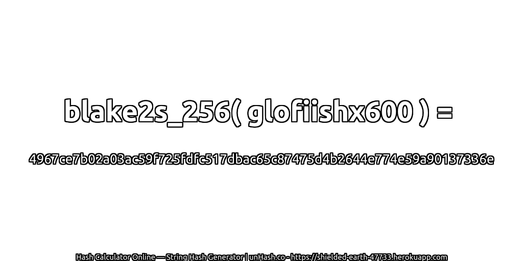 blake2s_256( glofiishx600 ) = 4967ce7b02a03ac59f725fdfc517dbac65c87475d4b2644e774e59a90137336e | unHash.co