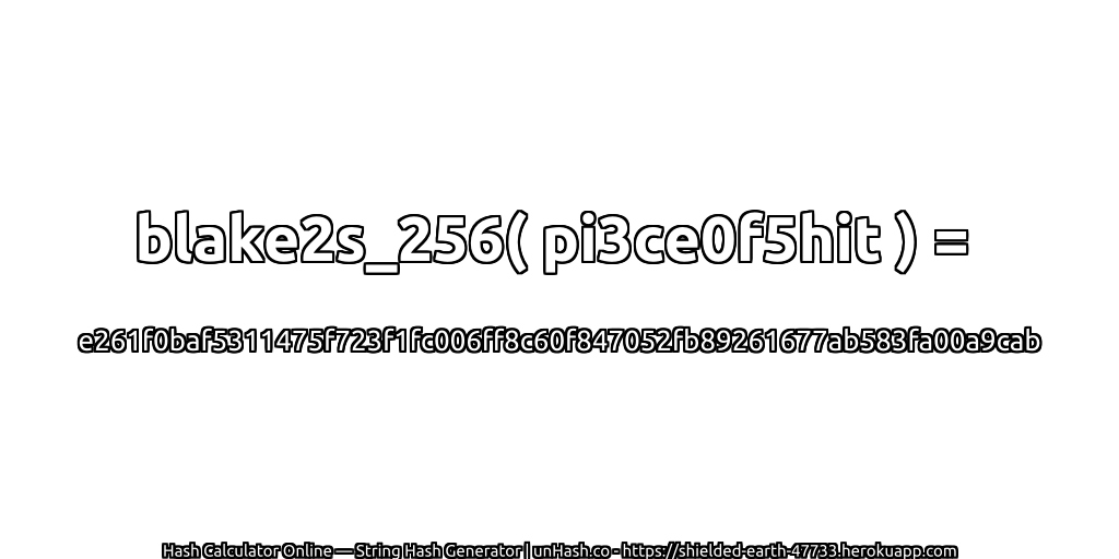 blake2s_256( pi3ce0f5hit ) = e261f0baf5311475f723f1fc006ff8c60f847052fb89261677ab583fa00a9cab | unHash.co