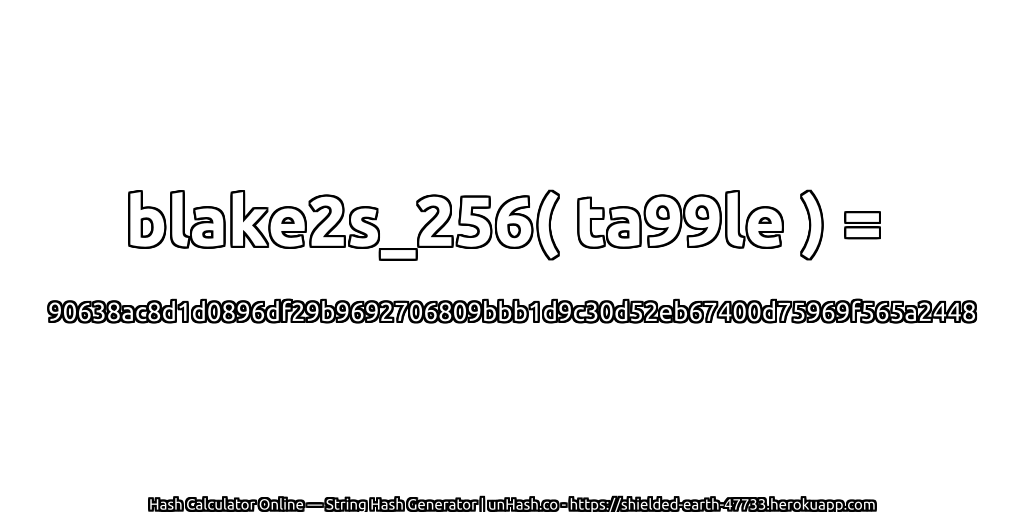 blake2s_256( ta99le ) = 90638ac8d1d0896df29b9692706809bbb1d9c30d52eb67400d75969f565a2448 | unHash.co