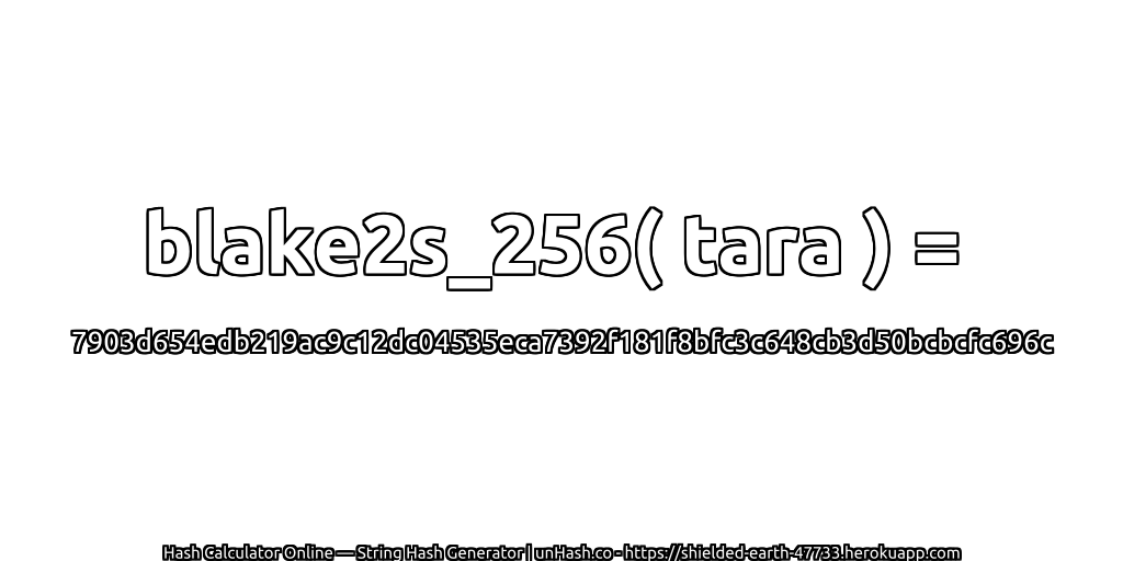 blake2s_256( tara ) = 7903d654edb219ac9c12dc04535eca7392f181f8bfc3c648cb3d50bcbcfc696c | unHash.co