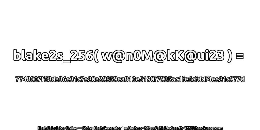 blake2s_256( w@n0M@kK@ui23 ) = 7748007f68da36e31c7e80a29859ea810e5190f7935ac1fe6cfddf4ee81c977d | unHash.co