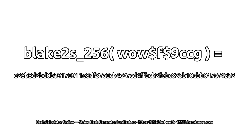 blake2s_256( wow$f$9ccg ) = e26b8d2bd0b59170911e8df37a0cb4c27cd4ffbcb2febc825b10cbb047c74352 | unHash.co