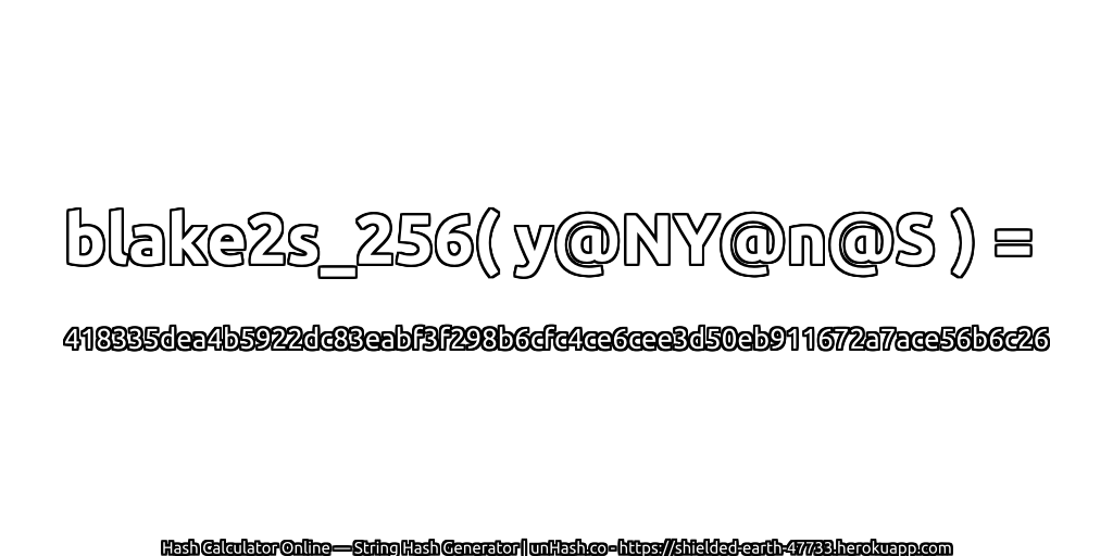 blake2s_256( y@NY@n@S ) = 418335dea4b5922dc83eabf3f298b6cfc4ce6cee3d50eb911672a7ace56b6c26 | unHash.co