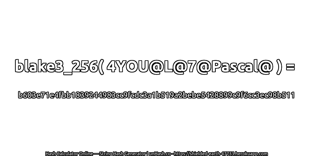 blake3_256( 4YOU@L@7@Pascal@ ) = b603e71e4fbb1839244983cc9fcdc3a1b519a2bebe5428899c9f6cc3ec98b511 | unHash.co