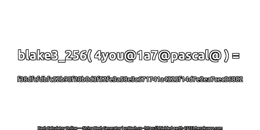 blake3_256( 4you@1a7@pascal@ ) = f38dfcfdbfc52b95f20b0d3f52fe3a58e3c671741a4325f14d7e2ea7cec06882 | unHash.co