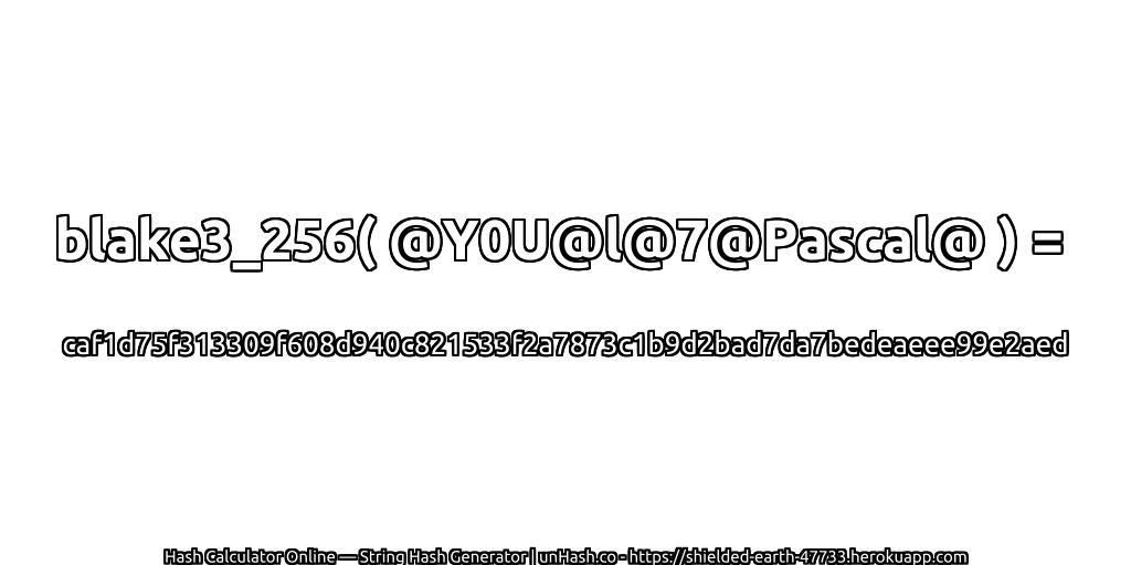 blake3_256( @Y0U@l@7@Pascal@ ) = caf1d75f313309f608d940c821533f2a7873c1b9d2bad7da7bedeaeee99e2aed | unHash.co