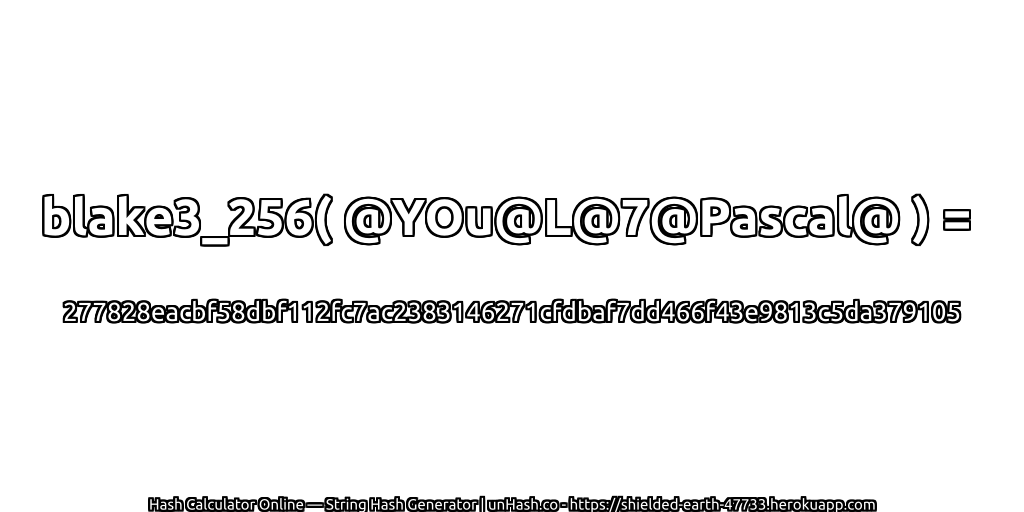 blake3_256( @YOu@L@7@Pascal@ ) = 277828eacbf58dbf112fc7ac2383146271cfdbaf7dd466f43e9813c5da379105 | unHash.co