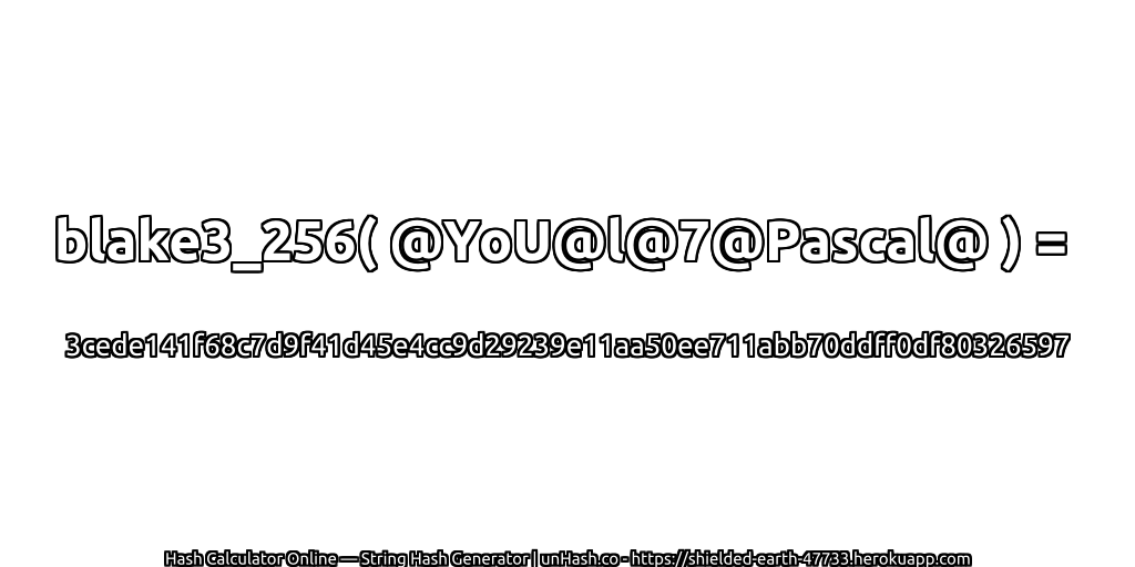 blake3_256( @YoU@l@7@Pascal@ ) = 3cede141f68c7d9f41d45e4cc9d29239e11aa50ee711abb70ddff0df80326597 | unHash.co