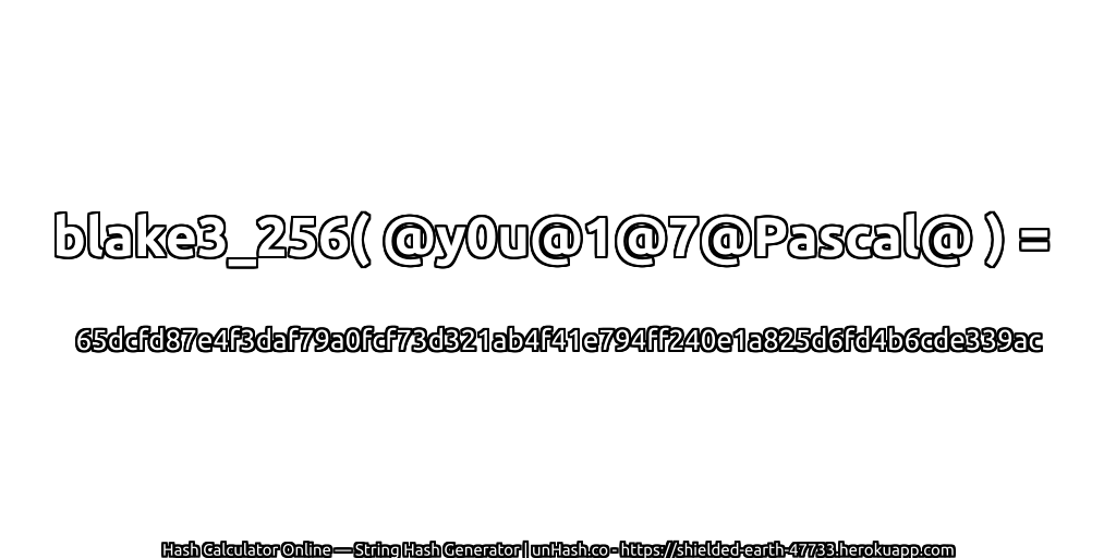 blake3_256( @y0u@1@7@Pascal@ ) = 65dcfd87e4f3daf79a0fcf73d321ab4f41e794ff240e1a825d6fd4b6cde339ac | unHash.co